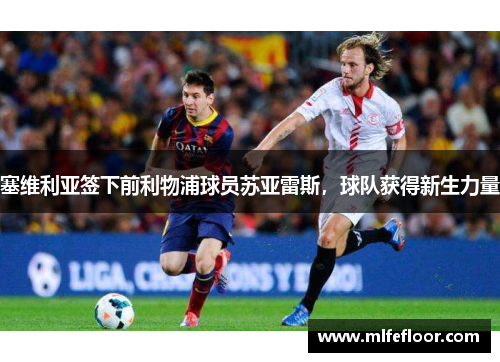 塞维利亚签下前利物浦球员苏亚雷斯，球队获得新生力量