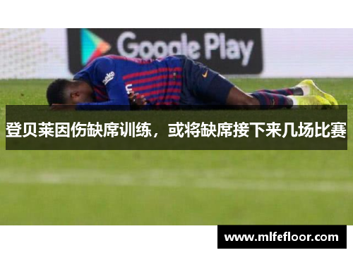 登贝莱因伤缺席训练，或将缺席接下来几场比赛