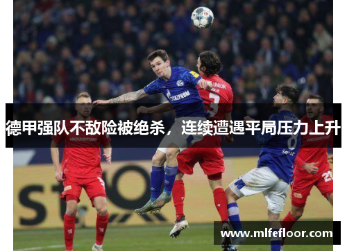 德甲强队不敌险被绝杀，连续遭遇平局压力上升