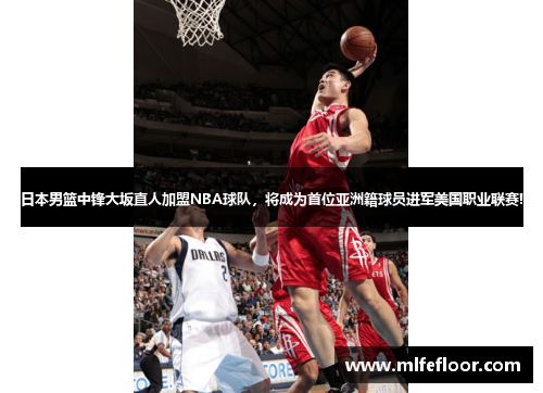 日本男篮中锋大坂直人加盟NBA球队，将成为首位亚洲籍球员进军美国职业联赛!