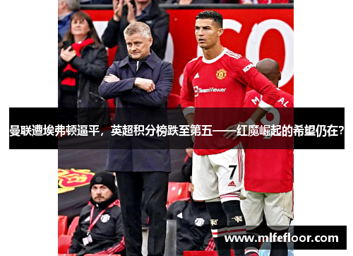 曼联遭埃弗顿逼平，英超积分榜跌至第五——红魔崛起的希望仍在？