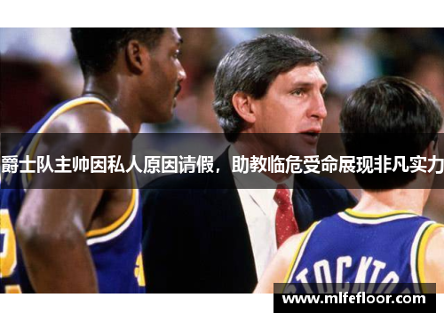 爵士队主帅因私人原因请假，助教临危受命展现非凡实力