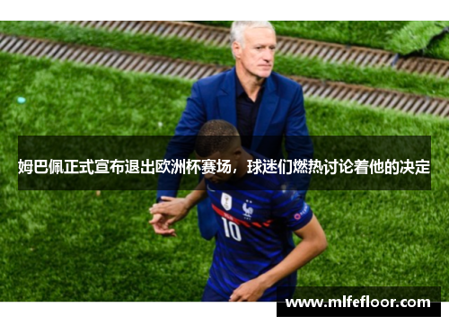 姆巴佩正式宣布退出欧洲杯赛场，球迷们燃热讨论着他的决定