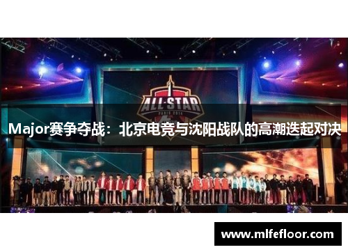 Major赛争夺战：北京电竞与沈阳战队的高潮迭起对决