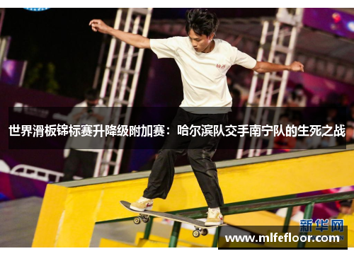 世界滑板锦标赛升降级附加赛：哈尔滨队交手南宁队的生死之战
