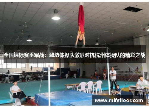全国锦标赛季军战：潍坊体操队激烈对抗杭州体操队的精彩之战