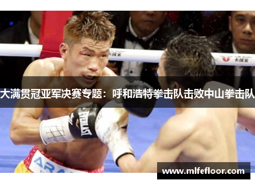 大满贯冠亚军决赛专题：呼和浩特拳击队击败中山拳击队