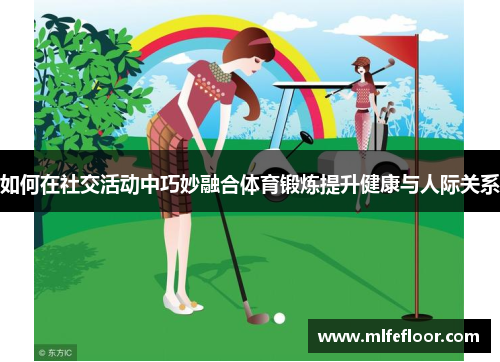 如何在社交活动中巧妙融合体育锻炼提升健康与人际关系