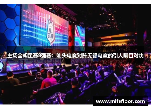 主场全明星赛8强赛：汕头电竞对阵无锡电竞的引人瞩目对决