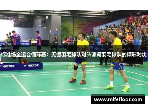 标准场全运会循环赛：无锡羽毛球队对阵漯河羽毛球队的精彩对决