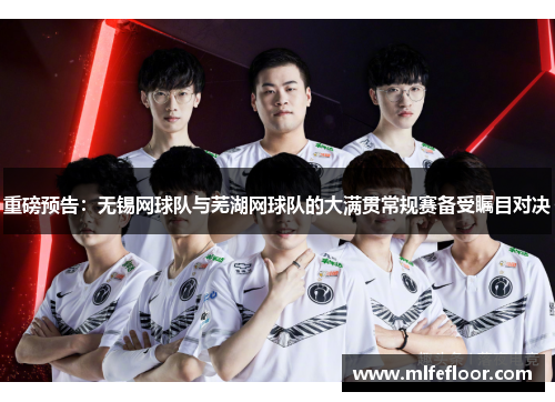 重磅预告：无锡网球队与芜湖网球队的大满贯常规赛备受瞩目对决