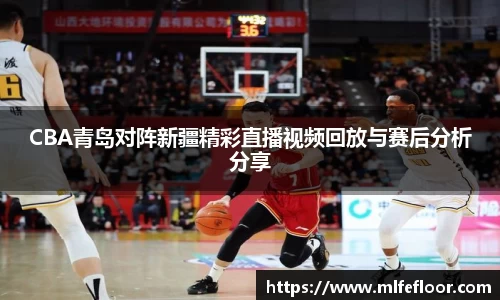 CBA青岛对阵新疆精彩直播视频回放与赛后分析分享