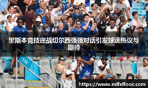里斯本竞技迎战切尔西强强对话引发球迷热议与期待