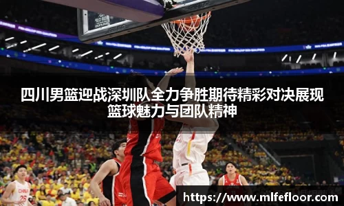 四川男篮迎战深圳队全力争胜期待精彩对决展现篮球魅力与团队精神